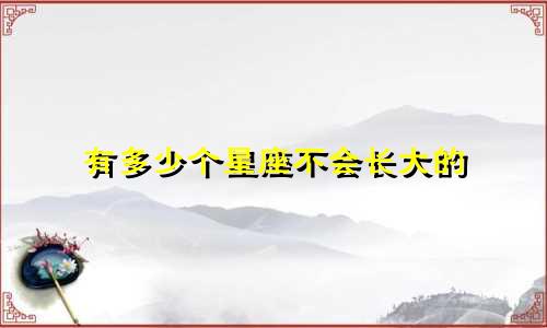 有多少个星座不会长大的
