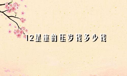 12星座的压岁钱多少钱