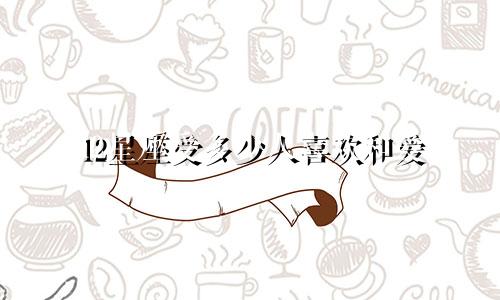 12星座受多少人喜欢和爱