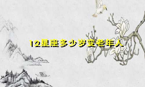 12星座多少岁变老年人
