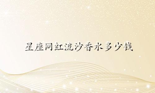 星座网红流沙香水多少钱