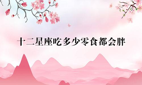 十二星座吃多少零食都会胖