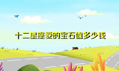 十二星座爱的宝石值多少钱