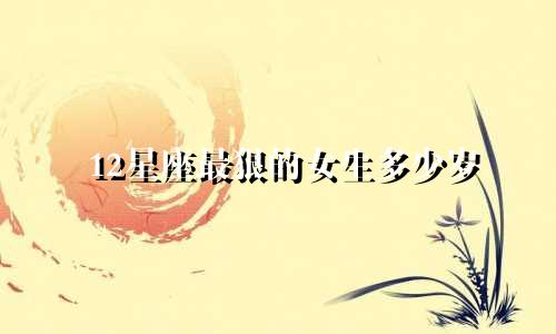 12星座最狠的女生多少岁