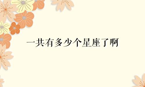 一共有多少个星座了啊