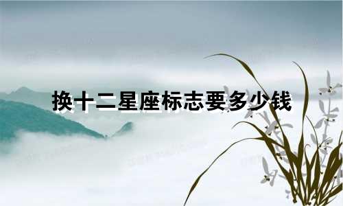 换十二星座标志要多少钱