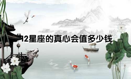 12星座的真心会值多少钱