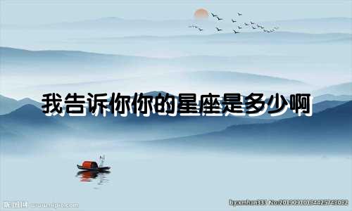 我告诉你你的星座是多少啊