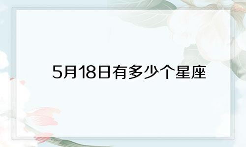 5月18日有多少个星座