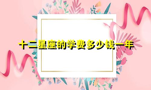十二星座的学费多少钱一年