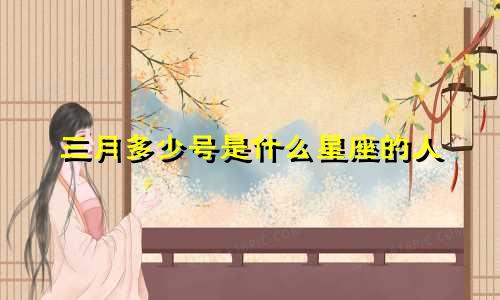 三月多少号是什么星座的人