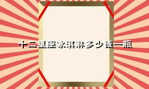 十二星座冰淇淋多少钱一瓶