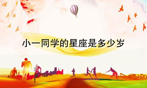 小一同学的星座是多少岁