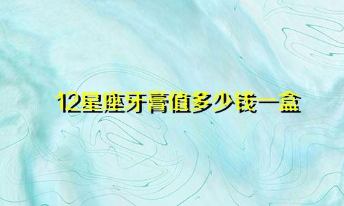 12星座牙膏值多少钱一盒