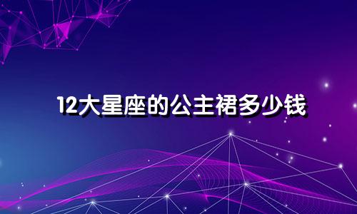 12大星座的公主裙多少钱