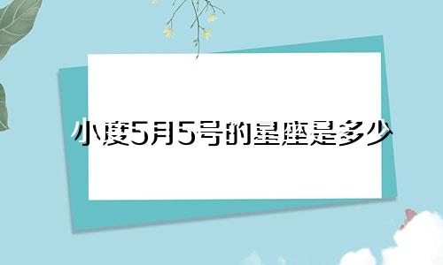 小度5月5号的星座是多少