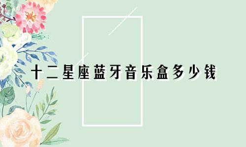 十二星座蓝牙音乐盒多少钱