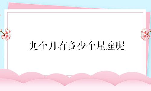九个月有多少个星座呢