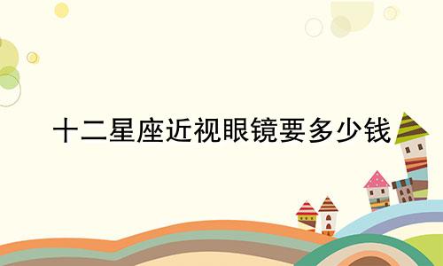 十二星座近视眼镜要多少钱