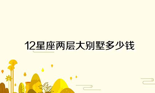 12星座两层大别墅多少钱