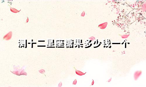 测十二星座糖果多少钱一个