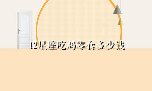 12星座吃鸡零食多少钱