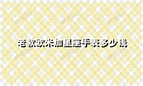 老款欧米加星座手表多少钱