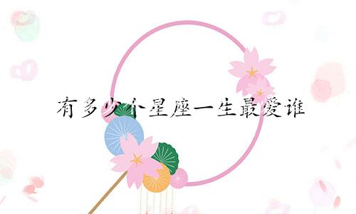 有多少个星座一生最爱谁