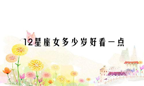 12星座女多少岁好看一点