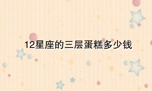12星座的三层蛋糕多少钱