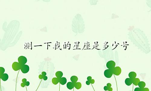 测一下我的星座是多少号