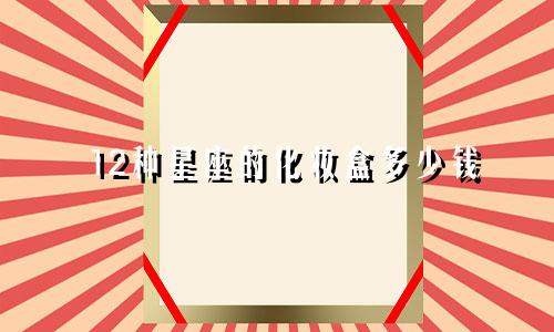 12种星座的化妆盒多少钱
