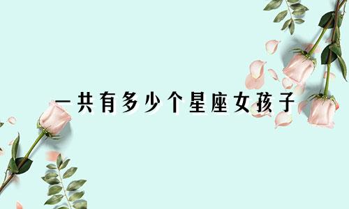 一共有多少个星座女孩子