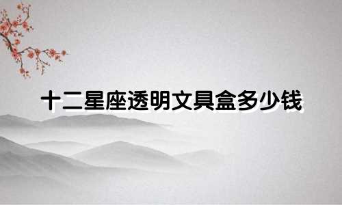 十二星座透明文具盒多少钱