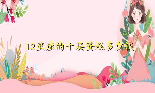 12星座的十层蛋糕多少钱