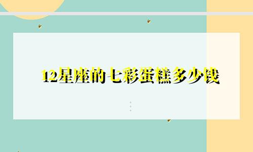 12星座的七彩蛋糕多少钱
