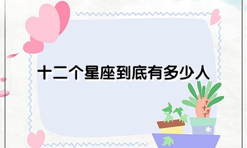 十二个星座到底有多少人