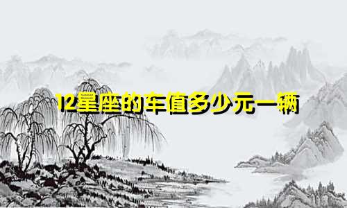 12星座的车值多少元一辆