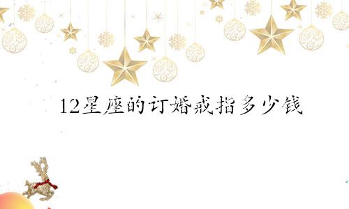 12星座的订婚戒指多少钱