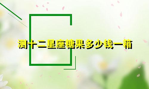 测十二星座糖果多少钱一箱