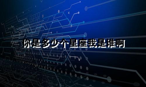 你是多少个星座我是谁啊