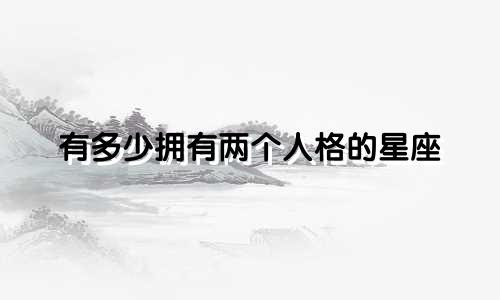 有多少拥有两个人格的星座