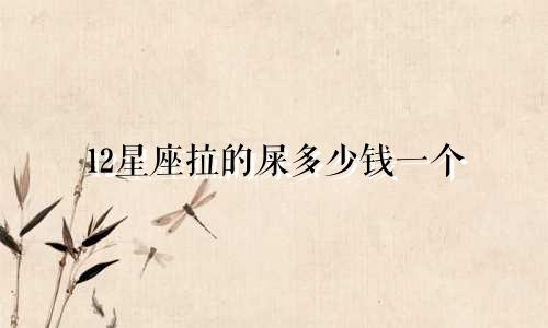 12星座拉的屎多少钱一个