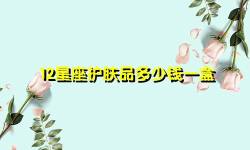 12星座护肤品多少钱一盒