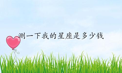 测一下我的星座是多少钱