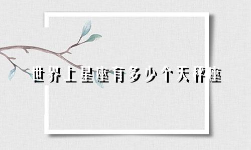 世界上星座有多少个天秤座