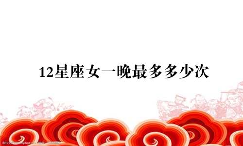 12星座女一晚最多多少次
