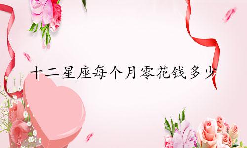 十二星座每个月零花钱多少
