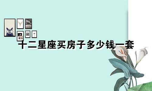 十二星座买房子多少钱一套