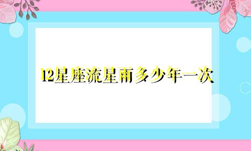 12星座流星雨多少年一次